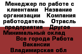 Менеджер по работе с клиентами › Название организации ­ Компания-работодатель › Отрасль предприятия ­ Другое › Минимальный оклад ­ 23 000 - Все города Работа » Вакансии   . Владимирская обл.,Радужный г.